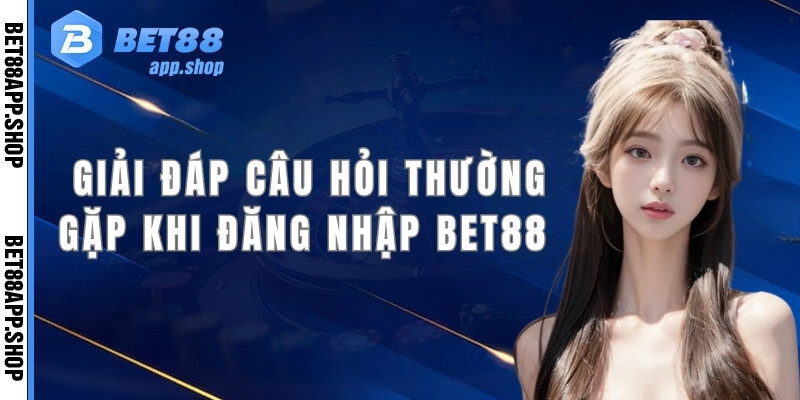 Giải đáp thắc mắc thường gặp khi người chơi đăng nhập Bet88