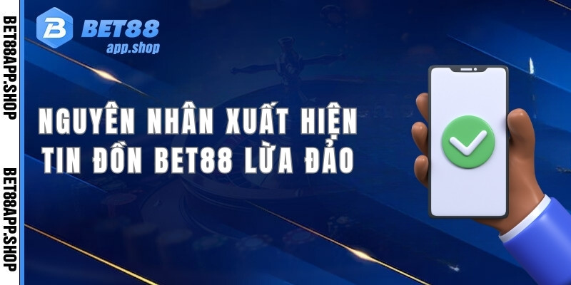 Nguyên nhân vì sao xuất hiện tin đồn Bet88 lừa đảo?